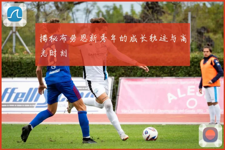揭秘布劳恩新秀年的成长轨迹与高光时刻