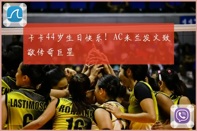 卡卡44岁生日快乐！AC米兰发文致敬传奇巨星