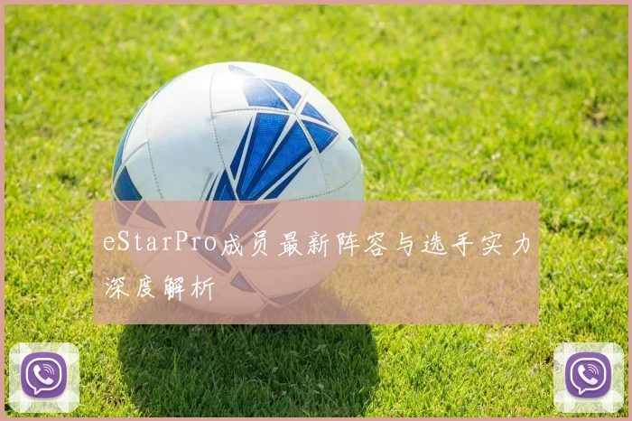 eStarPro成员最新阵容与选手实力深度解析