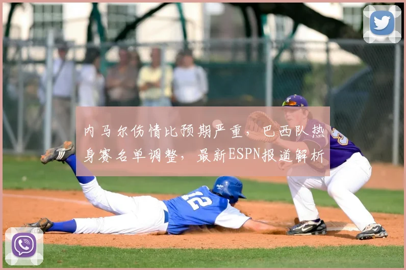 内马尔伤情比预期严重，巴西队热身赛名单调整，最新ESPN报道解析应对方案