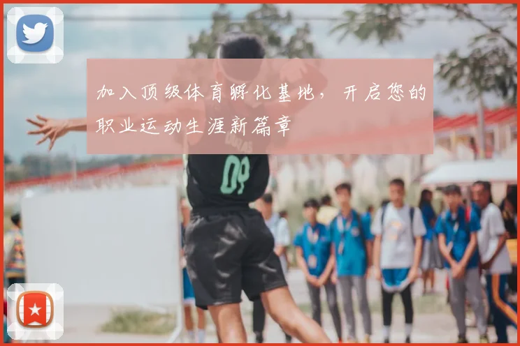 加入顶级体育孵化基地，开启您的职业运动生涯新篇章
