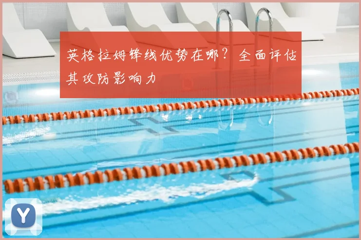 英格拉姆锋线优势在哪?全面评估其攻防影响力