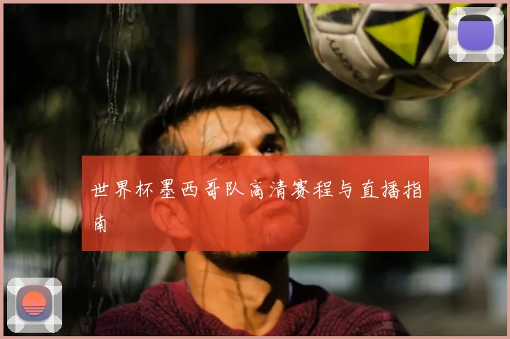 世界杯墨西哥队高清赛程与直播指南