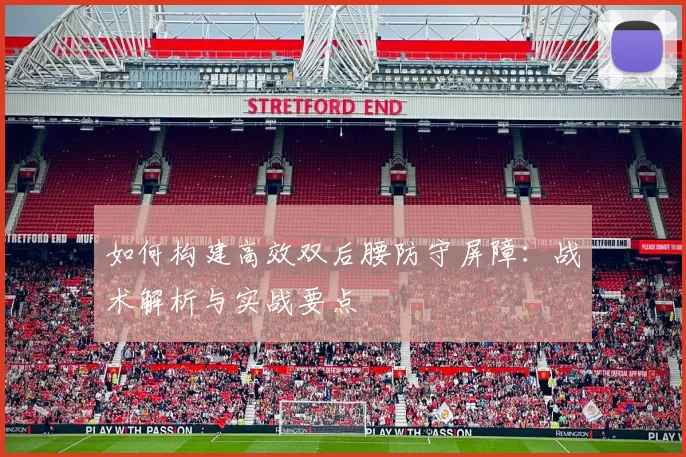 如何构建高效双后腰防守屏障：战术解析与实战要点