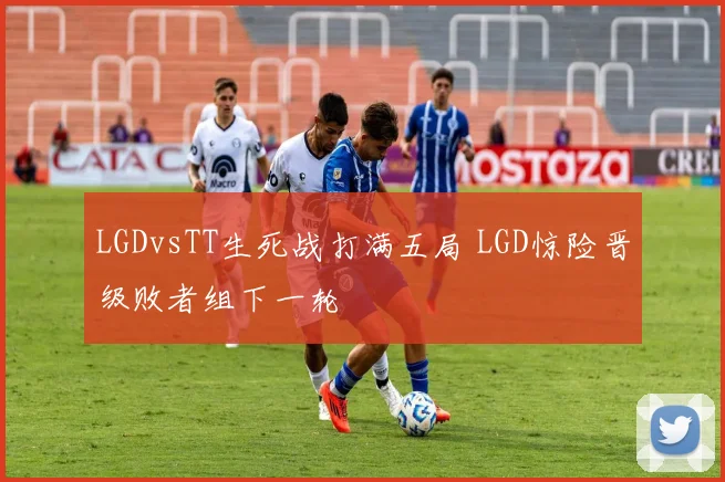 LGDvsTT生死战打满五局 LGD惊险晋级败者组下一轮