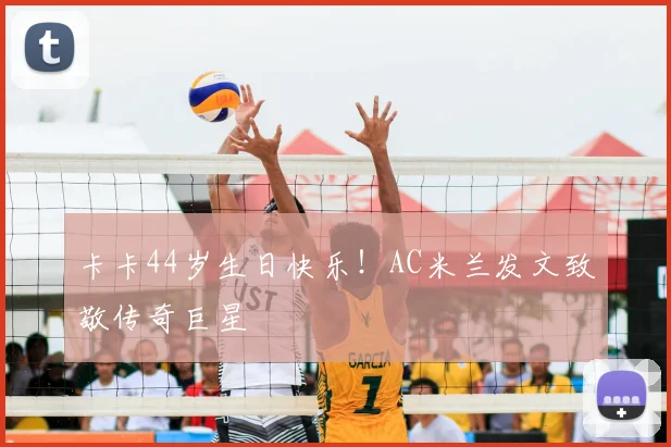 卡卡44岁生日快乐！AC米兰发文致敬传奇巨星