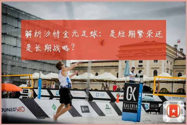解析沙特金元足球：是短期繁荣还是长期战略？