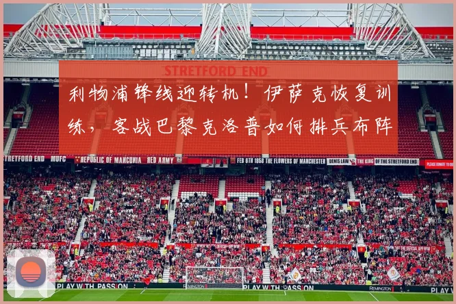 利物浦锋线迎转机！伊萨克恢复训练，客战巴黎克洛普如何排兵布阵？