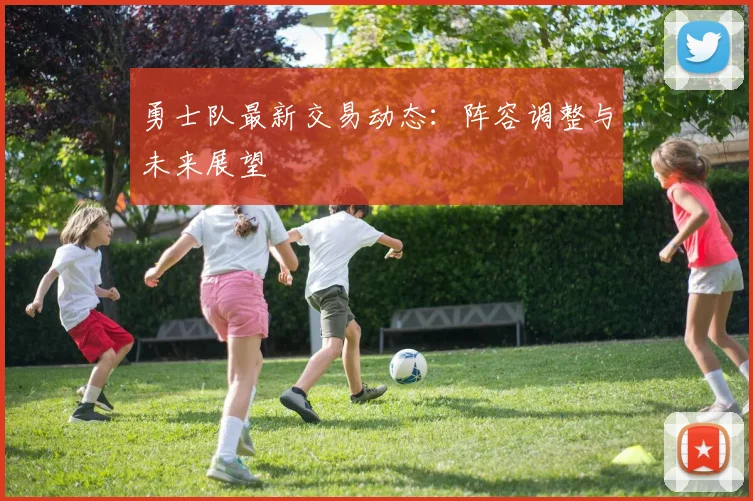 勇士队最新交易动态:阵容调整与未来展望