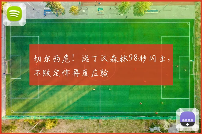 切尔西危！诺丁汉森林98秒闪击，不败定律再度应验
