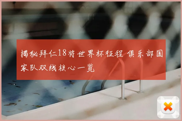 揭秘拜仁18将世界杯征程 俱乐部国家队双线核心一览