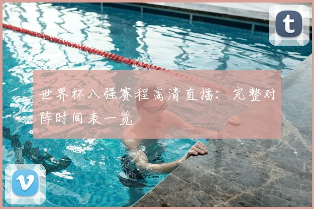 世界杯八强赛程高清直播：完整对阵时间表一览