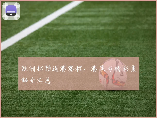 欧洲杯预选赛赛程、赛果与精彩集锦全汇总