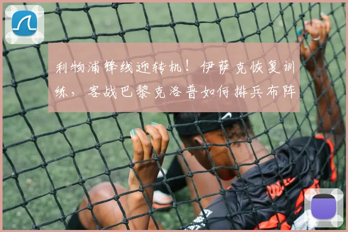 利物浦锋线迎转机！伊萨克恢复训练，客战巴黎克洛普如何排兵布阵？