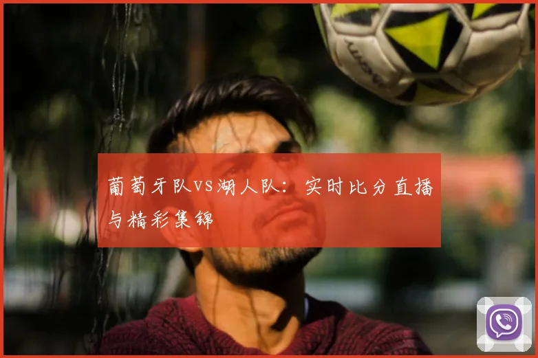 葡萄牙队vs湖人队：实时比分直播与精彩集锦